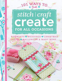 101 Ways to Stitch Craft Create for All Occasions (Birthdays, Weddings, Christmas, Easter, Halloween & Many More...) by Various Contributors, 9781446303153