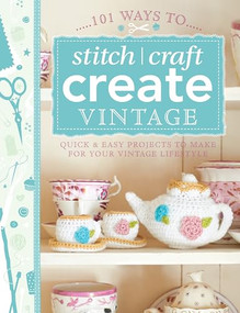101 Ways to Stitch, Craft, Create Vintage (Quick & Easy Projects to Make for Your Vintage Lifestyle) by Various Contributors, 9781446303726