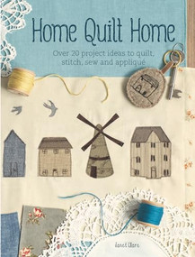 Home Quilt Home (Over 20 project ideas to quilt, stitch, sew and appliqué) by Janet Clare, 9781446303771
