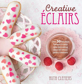 Creative Éclairs (Over 30 fabulous flavours and easy cake-decorating ideas for choux pastry creations) by Ruth Clemens, 9781446303870