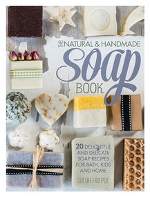 The Natural and Handmade Soap Book (20 delightful and delicate soap recipes for bath, kids and home) by Sarah Harper, 9781446304174