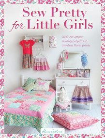 Sew Pretty for Little Girls (Over 20 Simple Sewing Projects in Timeless Floral Prints) by Alice Caroline, 9781446304969