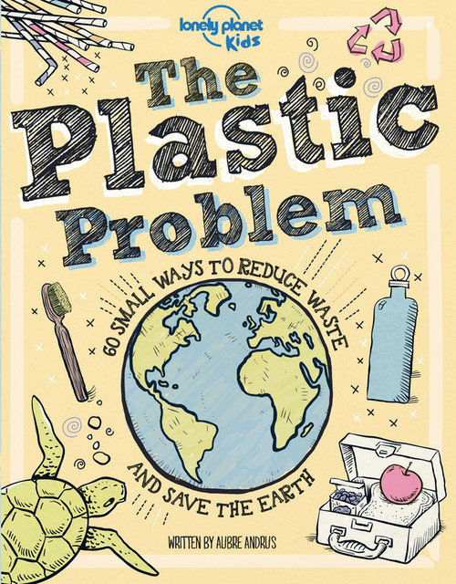 Lonely Planet Kids The Plastic Problem (60 Small Ways to Reduce Waste and Help Save the Earth) by Aubre Andrus, Dynamo Ltd, 9781788689366