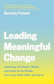 Leading Meaningful Change (Capturing the Hearts, Minds, and Souls of the People You Lead, Work With, and Serve) by Beverley Patwell, 9781773270852
