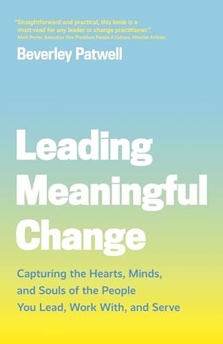 Leading Meaningful Change (Capturing the Hearts, Minds, and Souls of the People You Lead, Work With, and Serve) by Beverley Patwell, 9781773270852