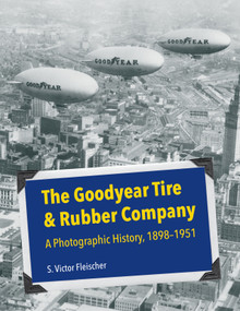 The Goodyear Tire & Rubber Company (A Photographic History, 1898-1951) by S. Victor Fleischer, 9781629220468
