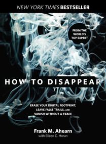 How to Disappear (Erase Your Digital Footprint, Leave False Trails, And Vanish Without A Trace) - 9781493045280 by Frank Ahearn, Eileen Horan, 9781493045280