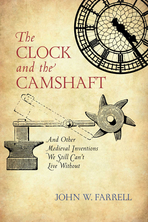 Clock and the Camshaft (And Other Medieval Inventions We Still Can't Live Without) by John W. Farrell, 9781633885721