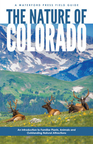 Nature of Colorado (An Introduction to Familiar Plants, Animals & Outstanding Natural Attractions) by James Kavanagh, Raymond Leung, 9781620053744