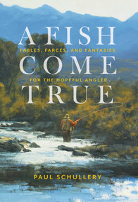 A Fish Come True (Fables, Farces, and Fantasies for the Hopeful Angler) by Paul Schullery, 9780811738651
