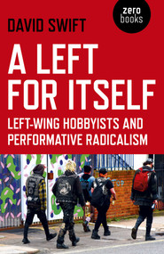A Left for Itself (Left-Wing Hobbyists and Performative Radicalism) by David Swift, 9781789040739