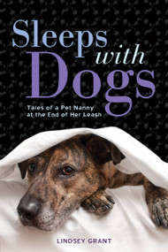 Sleeps with Dogs (Tales of a Pet Nanny at the End of Her Leash) by Lindsey Grant, 9781580055475