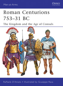 Roman Centurions 753-31 BC (The Kingdom and the Age of Consuls) by Raffaele D'Amato, Giuseppe Rava, 9781849085410