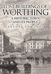Lost Buildings of Worthing (A Historic Town and its People) - 9781445699004 by Antony Edmonds, 9781445699004
