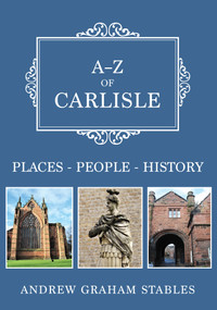 A-Z of Carlisle (Places-People-History) by Graham Stables, 9781445684116