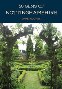 50 Gems of Nottinghamshire (The History & Heritage of the Most Iconic Places) by Dave Mooney, 9781445684635