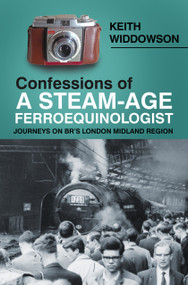 Confessions of A Steam-Age Ferroequinologist (Journeys on BR's London Midland Region) by Keith Widdowson, 9780750991971