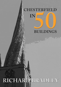 Chesterfield in 50 Buildings by Richard Bradley, 9781445690636