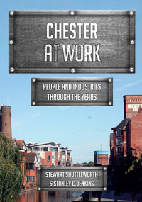 Chester at Work (People and Industries Through the Years) by Stewart Shuttleworth, Stanley C. Jenkins, 9781445691435