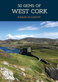 50 Gems of West Cork (The History & Heritage of the Most Iconic Places) by Kieran McCarthy, 9781445692395