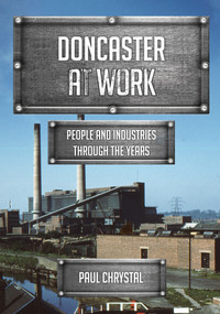 Doncaster at Work (People and Industries Through the Years) by Paul Chrystal, 9781445685915