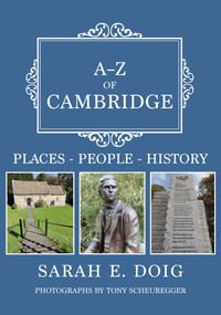 A-Z of Cambridge (Places-People-History) by Sarah E. Doig, Tony Scheuregger, 9781445681153