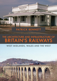 The Architecture and Infrastructure of Britain's Railways: West Midlands, Wales and the West by Patrick Bennett, 9781445681535