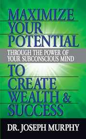 Maximize Your Potential Through the Power of Your Subconscious Mind to Create Wealth and Success by Dr. Joseph Murphy, 9781722502591