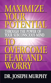 Maximize Your Potential Through the Power of Your Subconscious Mind to Overcome Fear and Worry by Dr. Joseph Murphy, 9781722502607