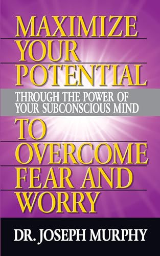 Maximize Your Potential Through the Power of Your Subconscious Mind to Overcome Fear and Worry by Dr. Joseph Murphy, 9781722502607
