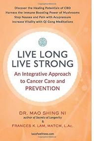 Live Long, Live Strong (An Integrative Approach to Cancer Care and Prevention) by Frances Lam, Mao Shing Ni, 9781887575577