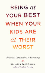Being at Your Best When Your Kids Are at Their Worst (Practical Compassion in Parenting) by Kim John Payne, 9781611802146