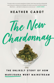 The New Chardonnay (The Unlikely Story of How Marijuana Went Mainstream) by Heather Cabot, 9781984826244