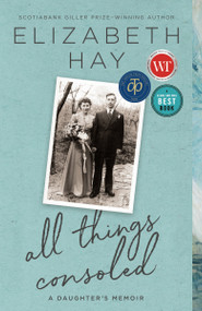 All Things Consoled (A daughter's memoir) - 9780771039751 by Elizabeth Hay, 9780771039751