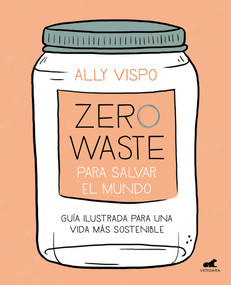 Zero waste para salvar el mundo: Guía ilustrada para una vida sostenible / Zero Waste to Save the Planet (Spanish Edition) by Ally Vispo, 9788417664442