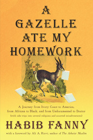 A Gazelle Ate My Homework (A Journey from Ivory Coast to America, from African to Black, and from Undocumented to Doctor (with side trips into several religions and assorted misadventures)) by Habib Fanny, Ali, A. Rizvi, 9781944934941