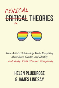 Cynical Theories (How Activist Scholarship Made Everything about Race, Gender, and Identity-and Why This Harms Everybody) by Helen Pluckrose, James Lindsay, 9781634312028