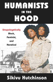 Humanists in the Hood (Unapologetically Black, Feminist, and Heretical) by Sikivu Hutchinson, 9781634311984