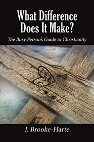 What Difference Does It Make? (The Busy Person's Guide to Christianity) by J. Brooke-Harte, 9781400325740