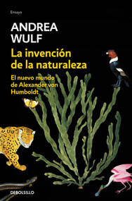 La invención de la naturaleza: El nuevo mundo de Alexander Von Humbolt / The Invention of Nature: Alexander Von Humbolt's New World (Spanish Edition) by Andrea Wulf, 9788466346108