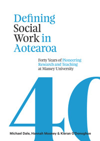 Defining Social Work in Aotearoa (Forty years of pioneering research and teaching at Massey University) by Michael Dale, Hannah Mooney, Kieran O'Donoghue, 9780994130099