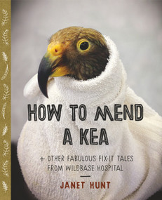 How to Mend a Kea (& other fabulous fix-it tales from Wildbase Hospital) by Janet Hunt, 9780994140715