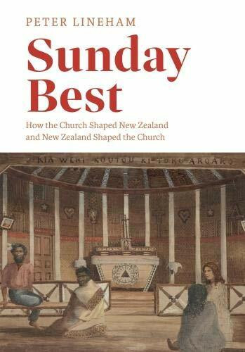 Sunday Best (How the church shaped New Zealand and New Zealand shaped the church) by Peter Lineham, 9780994140777