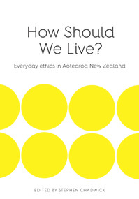 How Should We Live (Everyday ethics in Aotearoa New Zealand) by Stephen Chadwick, 9780994147325