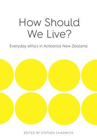 How Should We Live (Everyday ethics in Aotearoa New Zealand) by Stephen Chadwick, 9780994147325