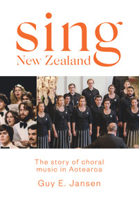 Sing New Zealand (The story of choral music in Aotearoa) by Guy Jansen, 9780995100152