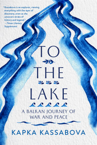 To the Lake (A Balkan Journey of War and Peace) by Kapka Kassabova, 9781644450260
