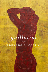 Guillotine (Poems) by Eduardo C. Corral, 9781644450307