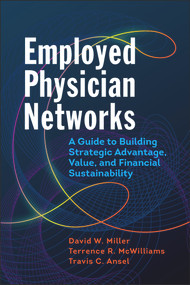 Employed Physician Networks: A Guide to Building Strategic Advantage, Value, and Financial Sustainability by David Miller, 9781640550360