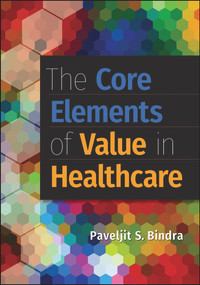 The Core Elements of Value in Healthcare by Paveljit Bindra, 9781567939705